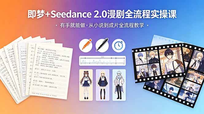 图片[1]-（18358期）即梦+Seedance 2.0漫剧全流程实操课，有手就能做，从小说到成片全流程教学