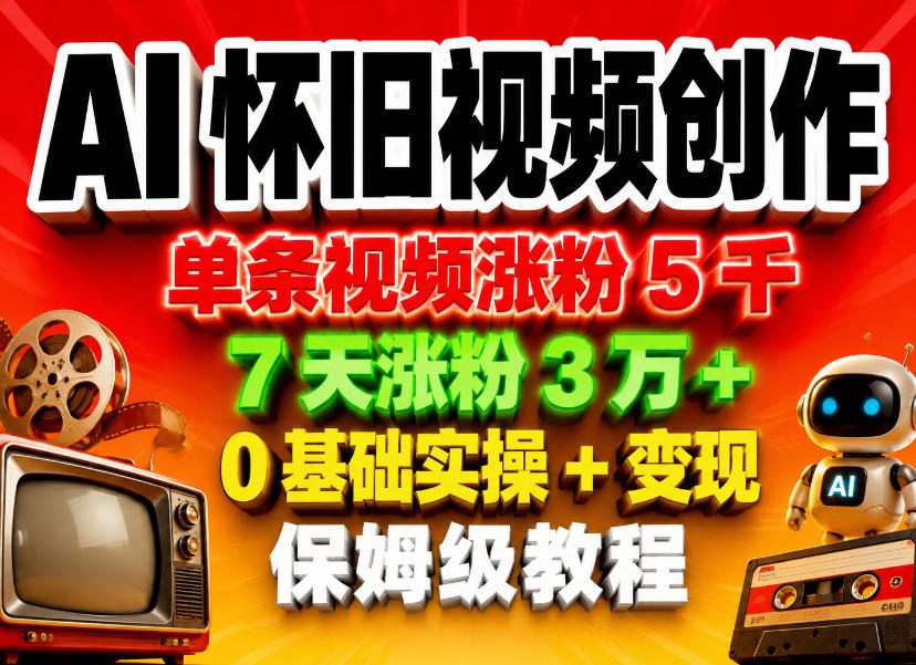 AI怀旧视频创作,单条视频涨粉5千,7天涨粉3W+,0基础实操+变现保姆级教程-轻创社项目网