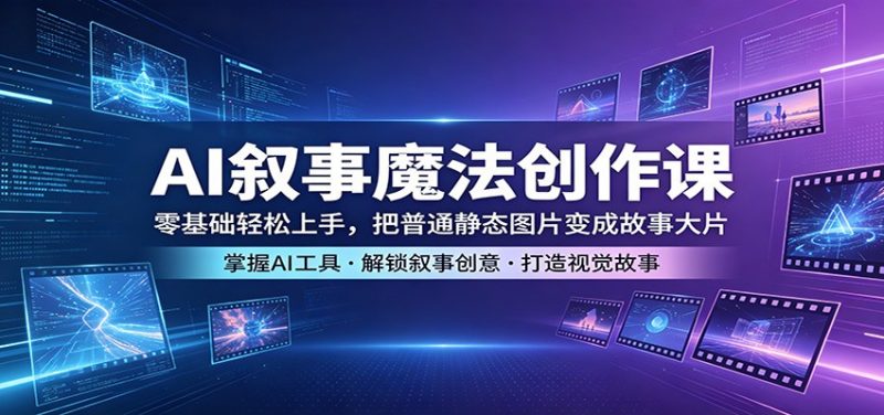AI叙事魔法创作课:零基础轻松上手,把普通静态图片变成故事大片-轻创社项目网