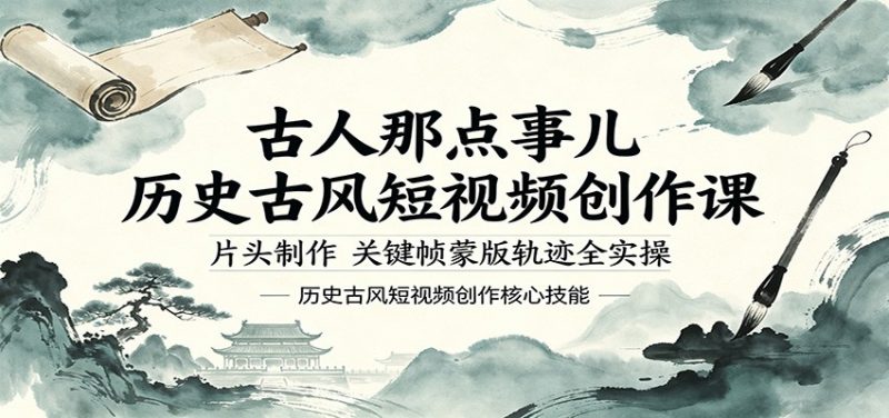 古人那点事儿历史古风短视频创作课,片头制作,关键帧蒙版轨迹全实操-轻创社项目网