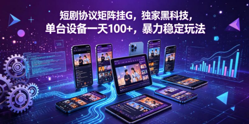 短剧协议矩阵挂G,独家黑科技,单台设备一天100+,暴力稳定玩法【揭秘】-轻创社项目网
