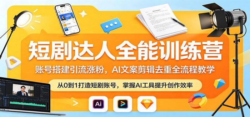 短剧达人全能训练营:账号搭建引流涨粉,AI 文案剪辑去重全流程教学-轻创社项目网