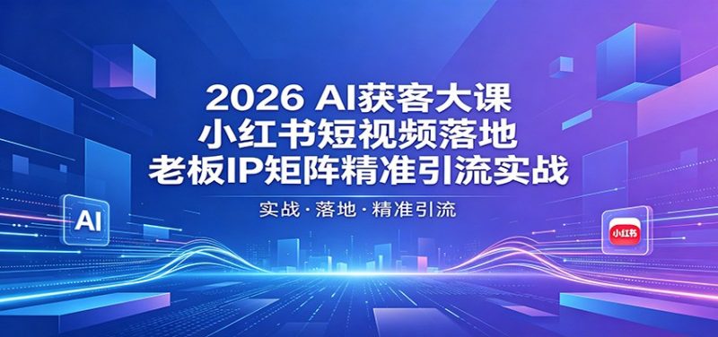 2026AI获客大课:小红书短视频落地,老板IP矩阵精准引流实战-轻创社项目网