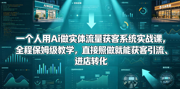 一个人用Ai做实体流量获客系统实战课,全程保姆级教学,直接照做就能获客引流、进店转化-轻创社项目网