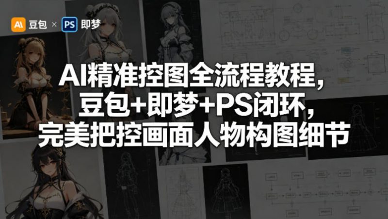 AI精准控图全流程教程,豆包+即梦+PS闭环,完美把控画面人物构图细节-轻创社项目网