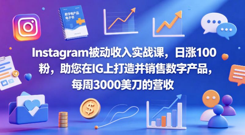 Instagram被动收入实战课,日涨100粉,助您在IG上打造并销售数字产品,每周3000美刀的营收【原创双语字幕】-轻创社项目网