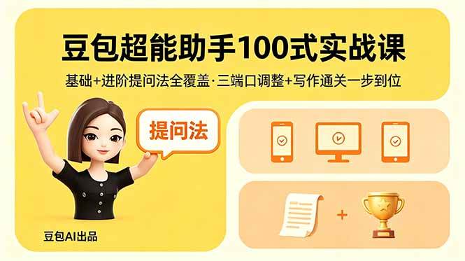 图片[1]-（18413期）豆包超能助手100式实战课，基础+进阶提问法全覆盖，三端口调整+写作通关一步到位