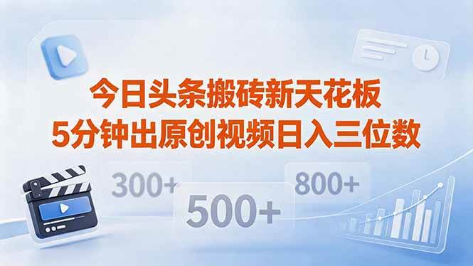 (18362期)今日头条搬砖新天花板 仅需复制粘贴5分钟出原创视频 发多平台日入三位数-轻创社项目网