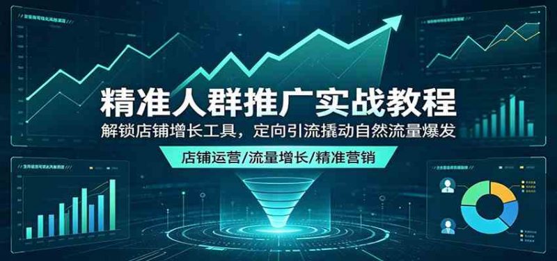 精准人群推广实战教程:解锁店铺增长工具,定向引流撬动自然流量爆发-轻创社项目网