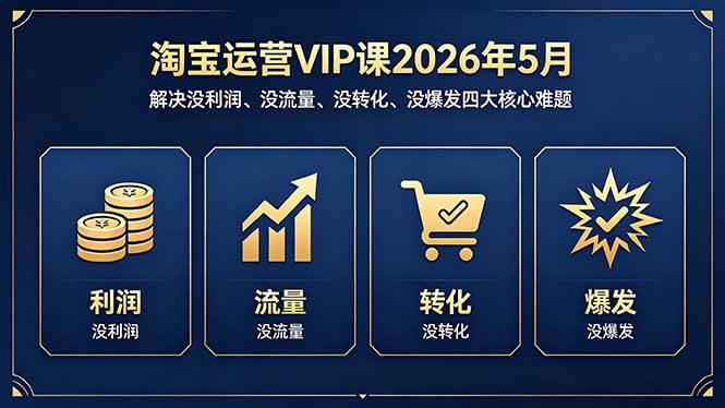 图片[1]-（18338期）淘宝运营VIP课2026年5月：解决没利润、没流量、没转化、没爆发四大核心难题