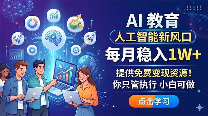 (18376期)AI 教育人工智能新风口,每月稳入1W+,提供免费变现资源!你只管执行 小白可做-轻创社项目网