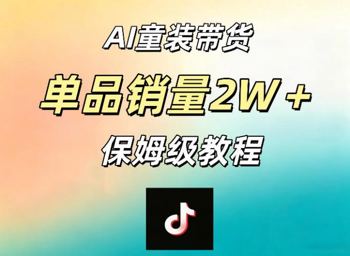 AI童装带货赛道,一部手机就可以操作,单品销量2w+【手把手教程】-轻创社项目网