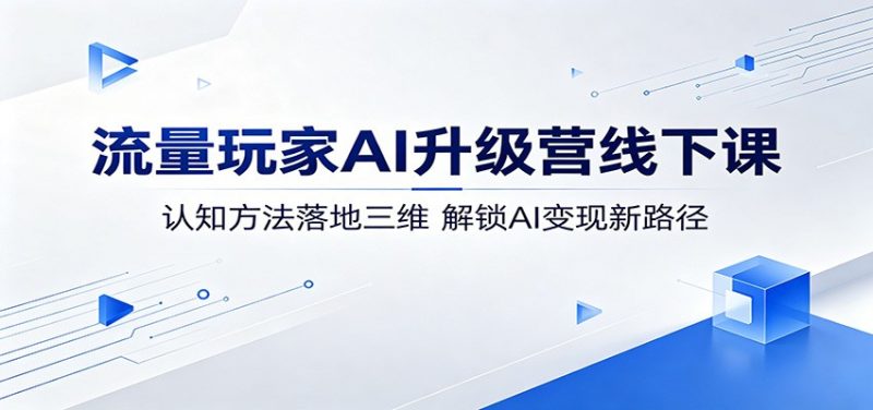流量玩家AI升级营线下课：认知方法落地三维，解锁AI变现新路径-轻创社项目网