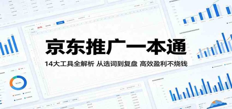 京东推广一本通:14大工具全解析,从选词到复盘,高效盈利不烧钱-轻创社项目网