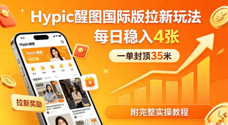 一单封顶35米,实测Hypic醒图国际版拉新玩法,每日稳入4张(附完整实操教程)-轻创社项目网