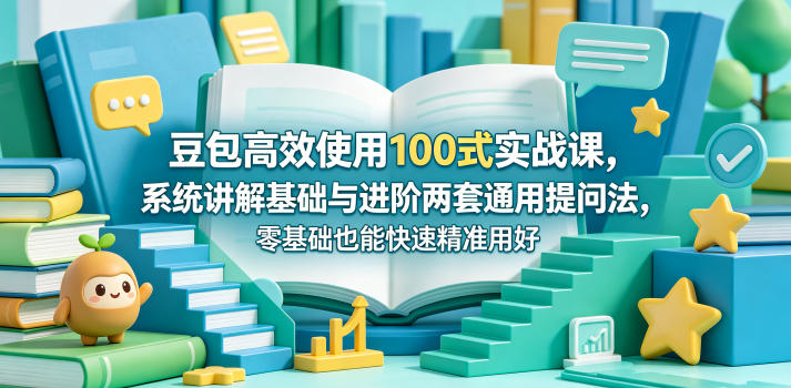 豆包高效使用100式实战课，系统讲解基础与进阶两套通用提问法，零基础也能快速精准用好豆包-轻创社项目网