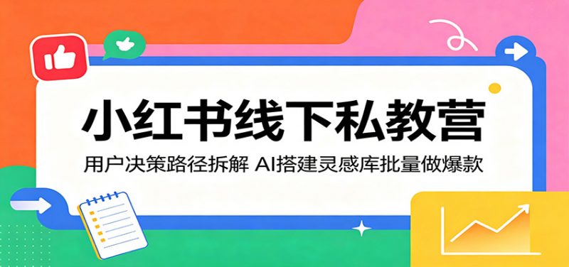 小红书线下私教营:用户决策路径拆解,AI搭建灵感库批量做爆款-轻创社项目网