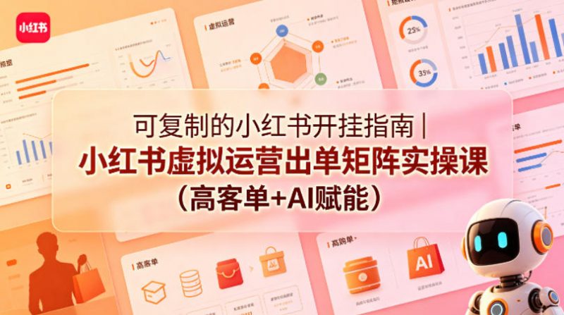可复制的小红书开挂指南|小红书虚拟运营出单矩阵实操课(高客单+AI赋能)-轻创社项目网