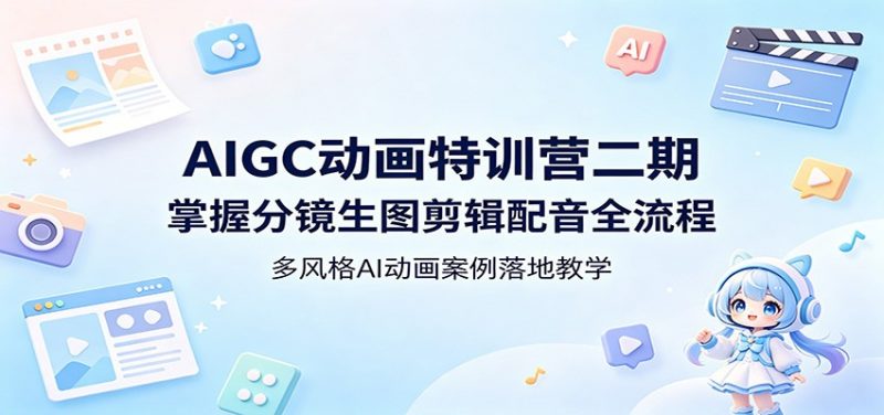 AIGC动画特训营二期:掌握分镜生图剪辑配音全流程,多风格AI动画案例落地教学-轻创社项目网