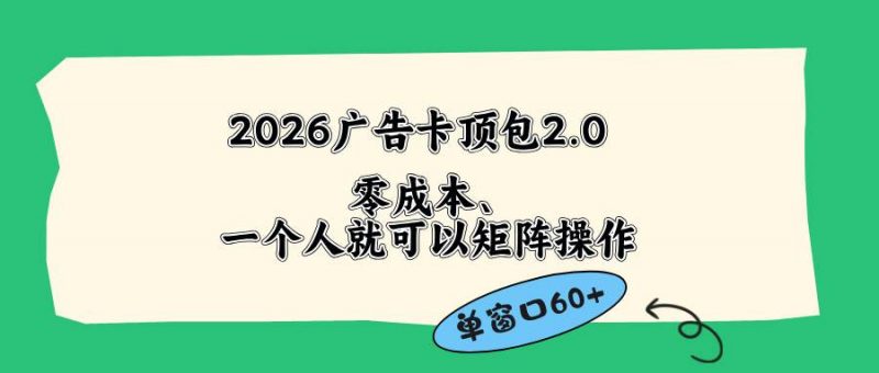 (18450期)2026广告卡顶包2.0玩法,单窗口60+零成本、简单好操作,直接省略复杂人工步骤-轻创社项目网