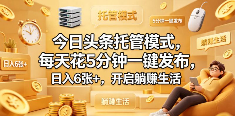 今日头条托管模式,每天花5分钟一键发布,日入6张+,开启躺賺生活【揭秘】-轻创社项目网