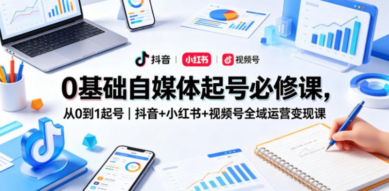 0基础自媒体起号必修课,从0到1起号|抖音+小红书+视频号全域运营变现课-轻创社项目网