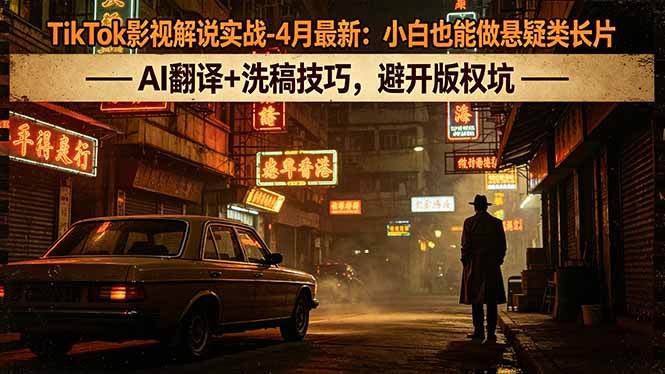 图片[1]-（18277期）TikTok影视解说实战-4月最新：小白也能做悬疑类长片，AI翻译+洗稿技巧，避开版权坑