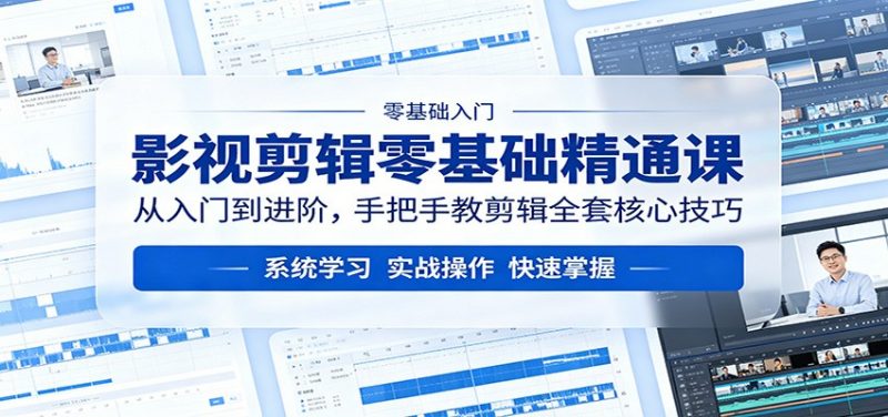 影视剪辑零基础精通课:从入门到进阶,手把手教剪辑全套核心技巧-轻创社项目网