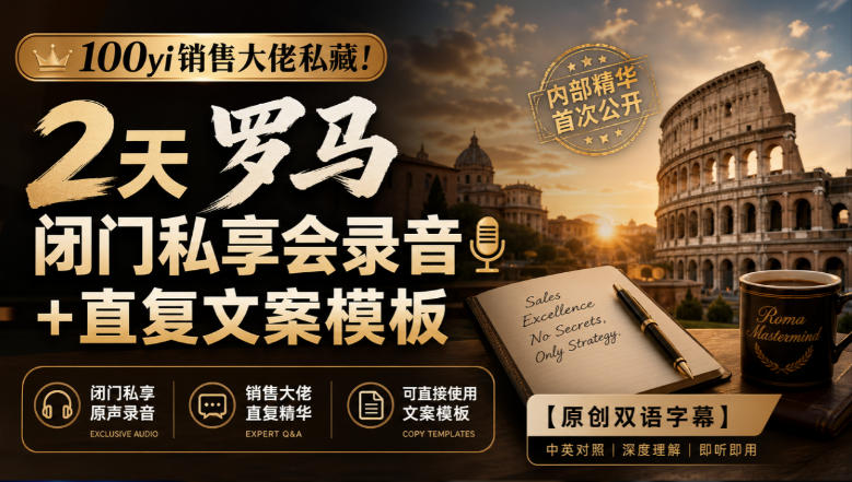 100yi销售大佬私藏!2天罗马闭门私享会录音+直复文案模板【原创双语字幕】-轻创社项目网