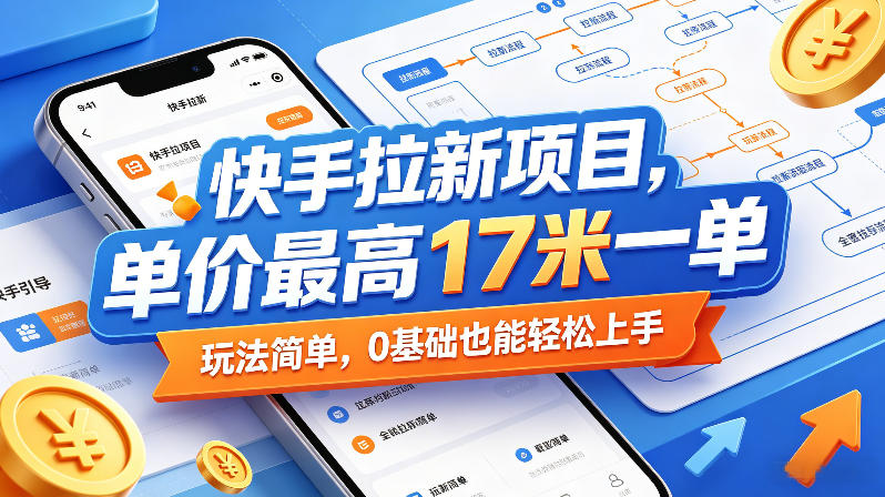 快手拉新项目,单价最高17米一单,玩法简单,0基础也能轻松上手(更新6月)-轻创社项目网