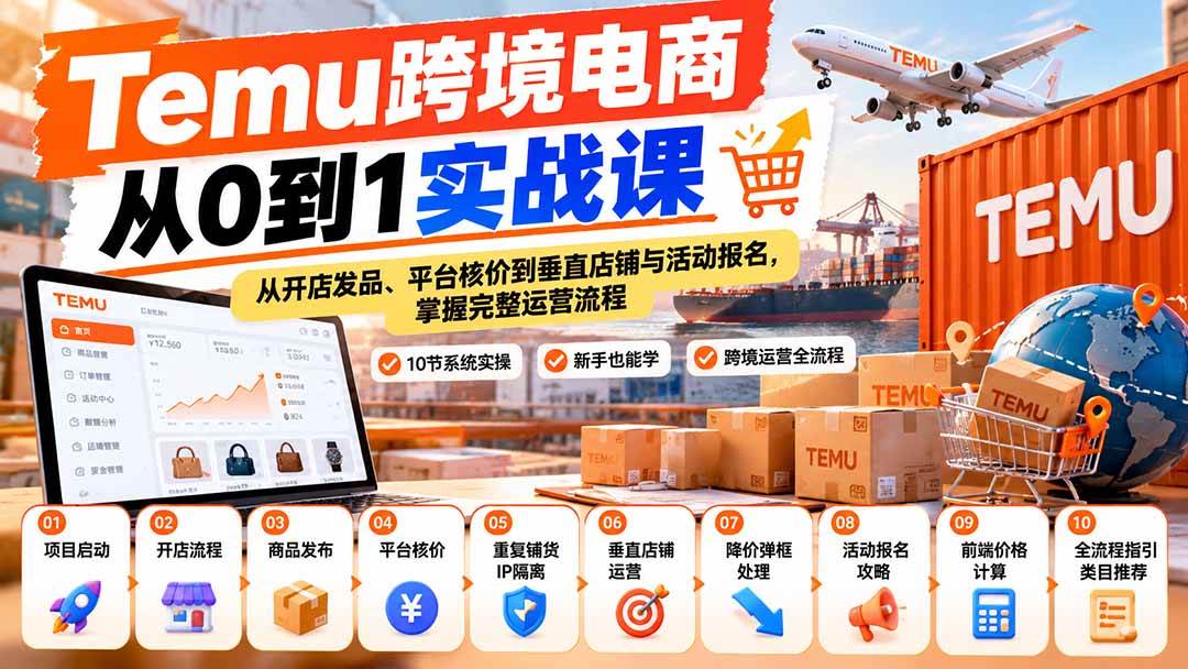 (20646期)【无水印】Temu跨境电商从0到1实战课:从开店发品、平台核价到垂直店铺与活动报名,掌握完整运营流程-轻创社项目网