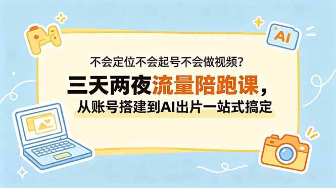 (18699期)不会定位不会起号不会做视频?三天两夜流量陪跑课,从账号搭建到AI出片一站式搞定-轻创社项目网