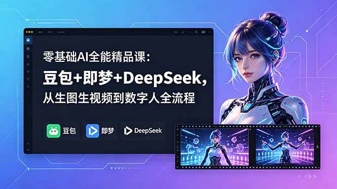 (18684期)零基础AI全能精品课:豆包+即梦+DeepSeek,从生图生视频到数字人全流程-轻创社项目网