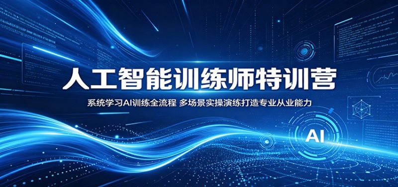 人工智能训练师特训营:系统学习AI训练全流程,多场景实操演练打造专业从业能力-轻创社项目网
