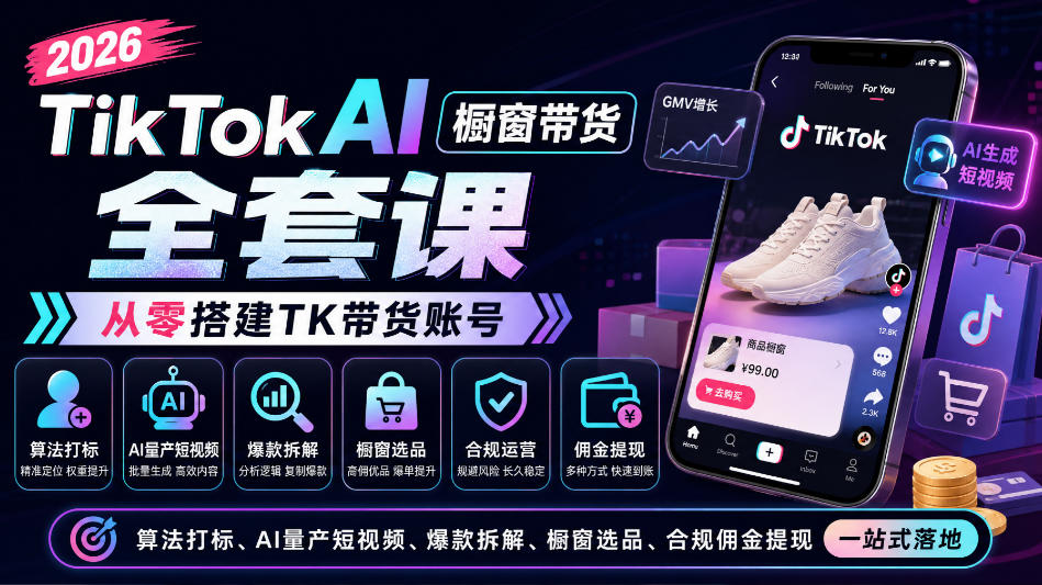 2026TikTok AI橱窗带货全套课,从零搭建TK带货账号,算法打标、AI量产短视频、爆款拆解、橱窗选品、合规佣金提现一站式落地-轻创社项目网