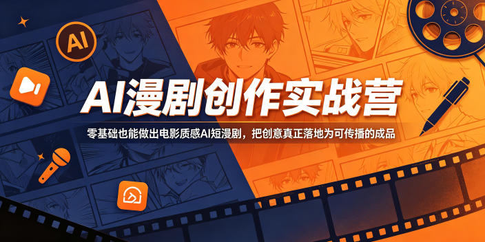AI漫剧创作实战营,零基础也能做出电影质感AI短漫剧,把创意真正落地为可传播的成品-轻创社项目网
