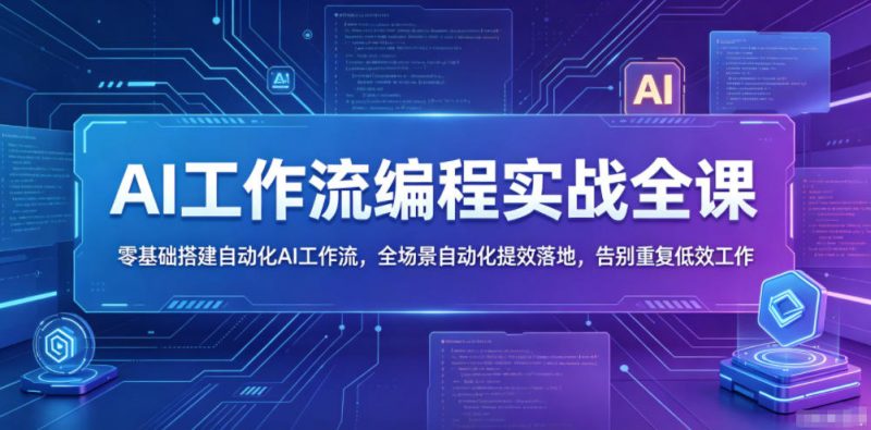 AI工作流编程实战全课,零基础搭建自动化AI工作流,全场景自动化提效落地,告别重复低效工作-轻创社项目网