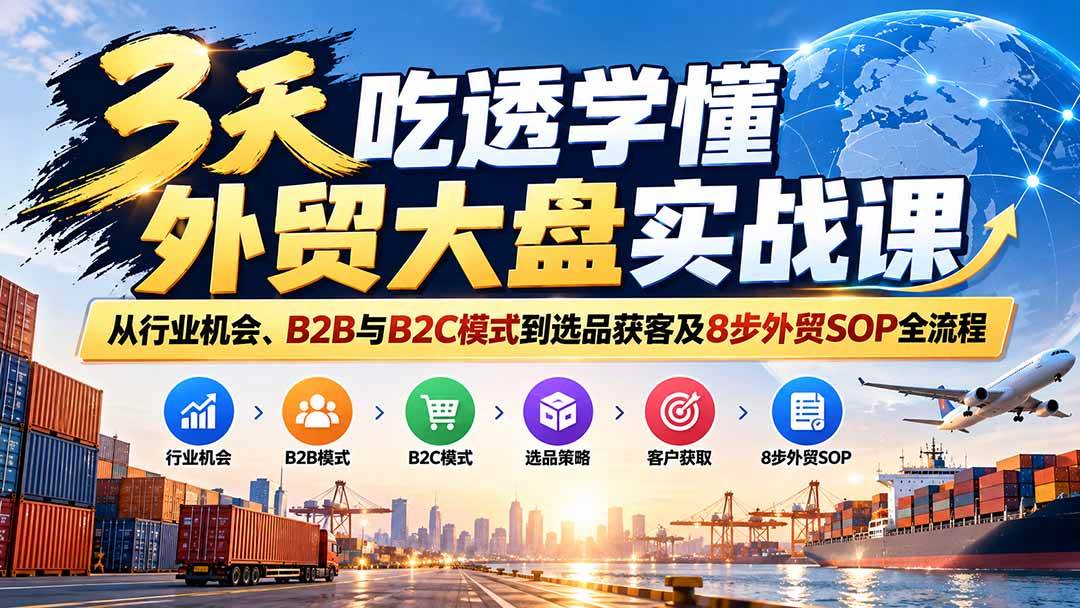 (20691期)3天吃透学懂外贸大盘实战课:从行业机会、B2B与B2C模式到选品获客及8步外贸SOP全流程-轻创社项目网