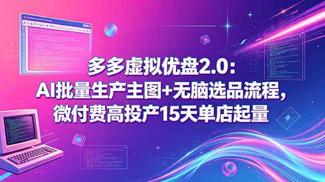 (18696期)多多虚拟优盘2.0:AI批量生产主图+无脑选品流程,微付费高投产15天单店起量-轻创社项目网