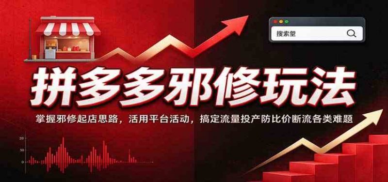 拼多多邪修玩法:掌握邪修起店思路,活用平台活动,搞定流量投产防比价断流各类难题-轻创社项目网