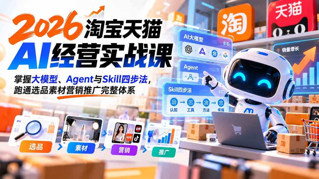 （20676期）【无水印】2026淘宝天猫AI经营实战课：掌握大模型、Agent与Skill四步法，跑通选品素材营销推广完整体系-轻创社项目网