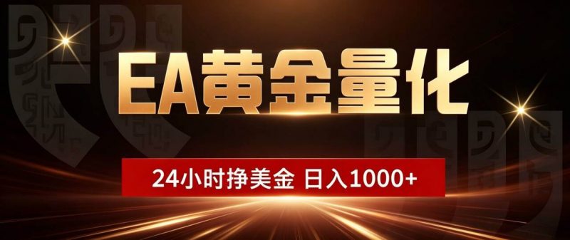 (18702期)EA黄金量化,24小时不间断挣美金,小白轻松入手,日入1000+-轻创社项目网