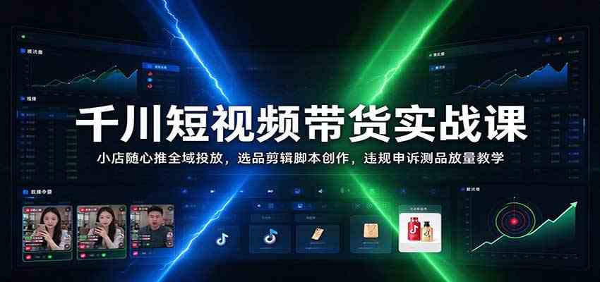 千川短视频带货实战课:小店随心推全域投放,选品剪辑脚本创作,违规申诉测品放量教学-轻创社项目网