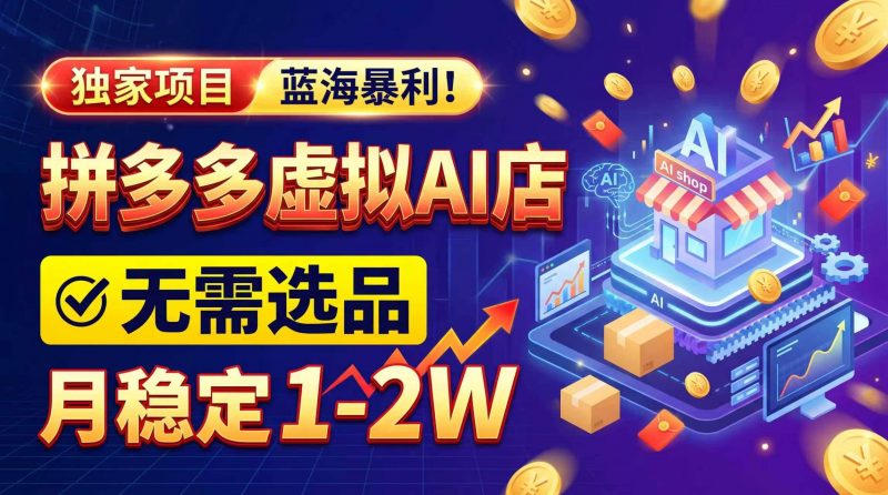 （20934期）2026独家暴利，开拼多多AI店，不用选品，月稳定1-2W，可副业全职！-轻创社项目网