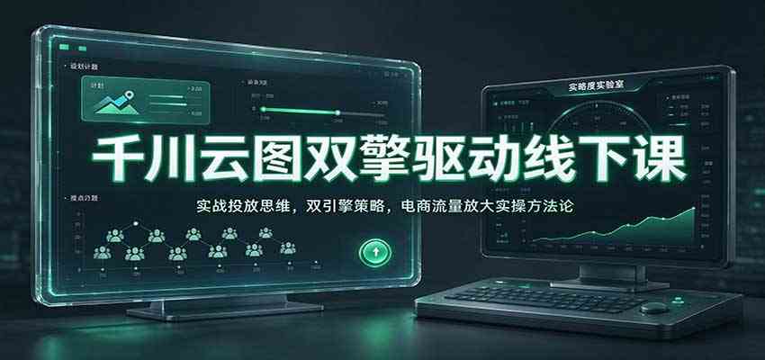 千川云图双擎驱动线下课:实战投放思维,双引擎策略,电商流量放大实操方法论-轻创社项目网