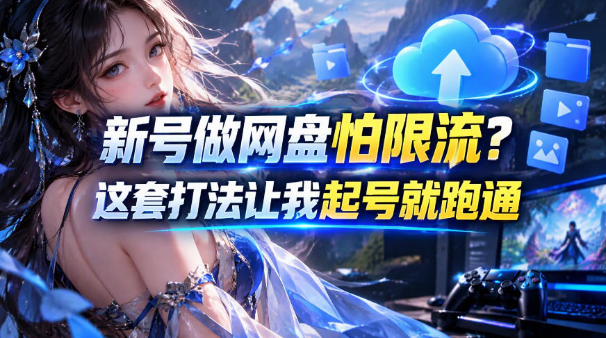 新号做网盘怕限流?这套打法让我起号就跑通,网盘项目推广的8.0版本教学-轻创社项目网