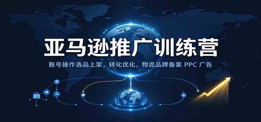 亚马逊推广训练营:账号操作选品上架,转化优化,物流品牌备案PPC广告运营-轻创社项目网