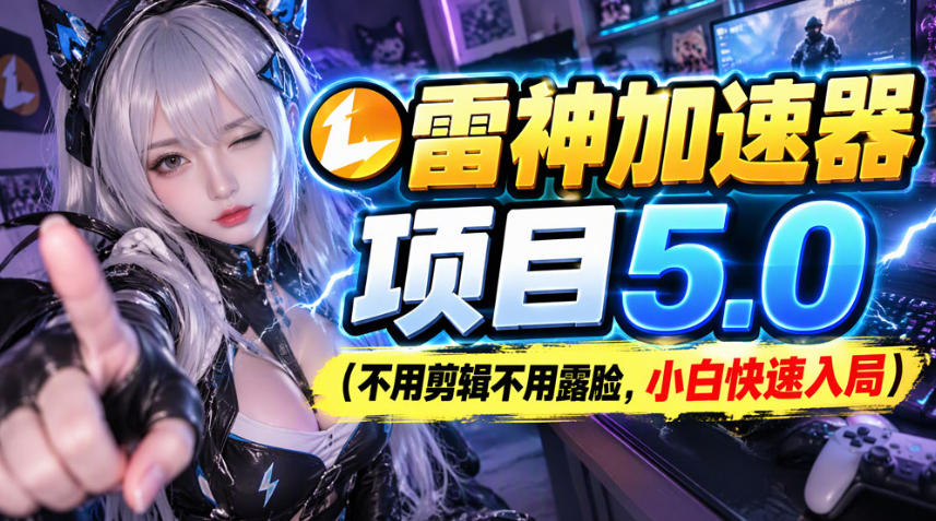 雷神加速器项目(不用剪辑不用露脸,小白快速入局)-轻创社项目网