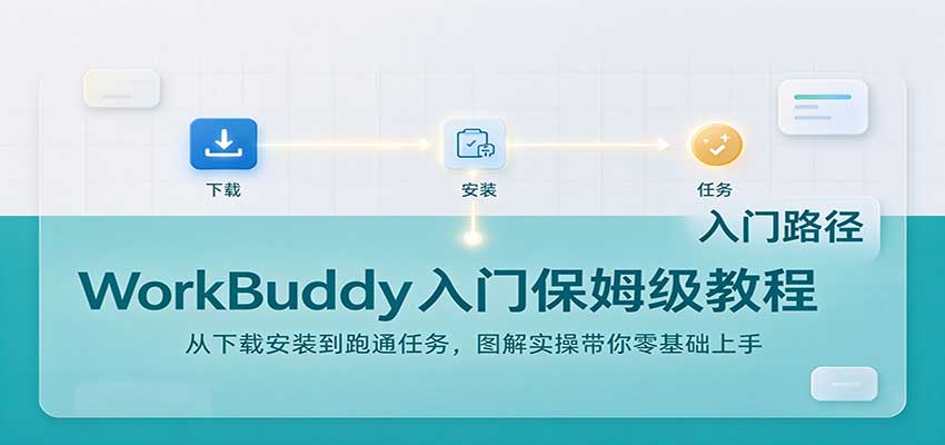 WorkBuddy入门保姆级教程:从下载安装到跑通任务,图解实操带你零基础上手-轻创社项目网