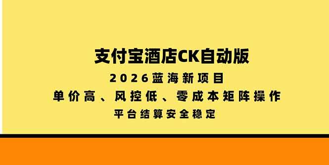 （20962期）支付宝酒店ck自动版，2026蓝海新项目，单价高，风控低，零成本矩阵操作，平台结算安全稳定-轻创社项目网